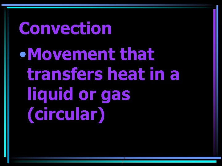 Convection • Movement that transfers heat in a liquid or gas (circular) 