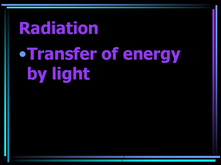 Radiation • Transfer of energy by light 