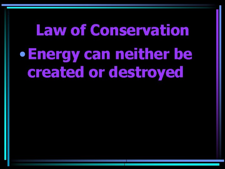 Law of Conservation • Energy can neither be created or destroyed 