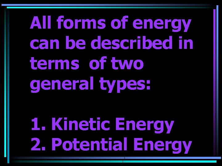 All forms of energy can be described in terms of two general types: 1.