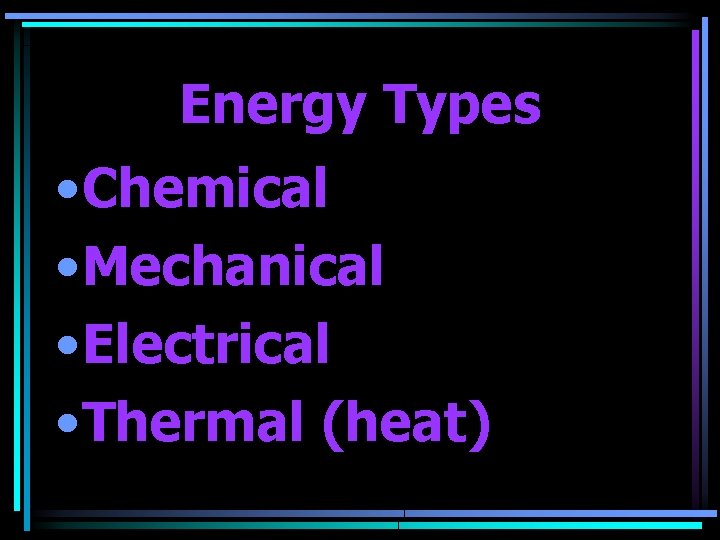 Energy Types • Chemical • Mechanical • Electrical • Thermal (heat) 
