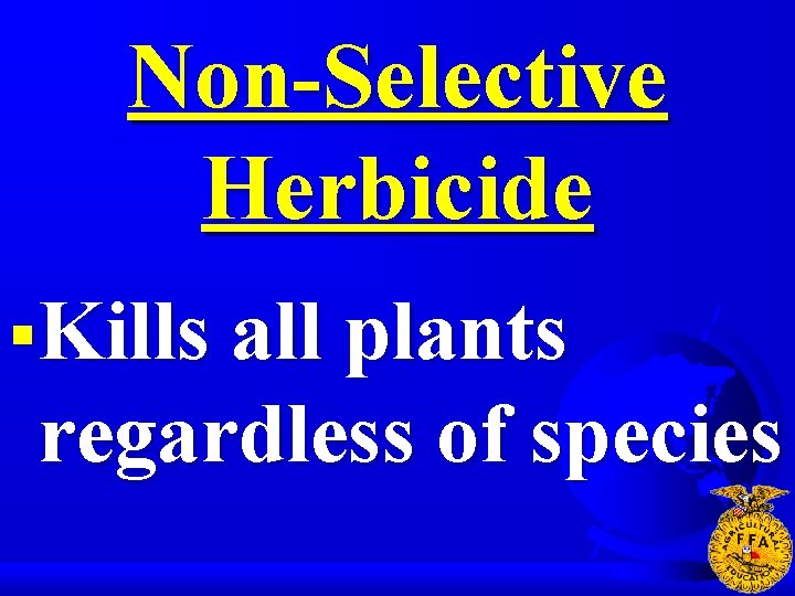 Non-Selective Herbicide §Kills all plants regardless of species 