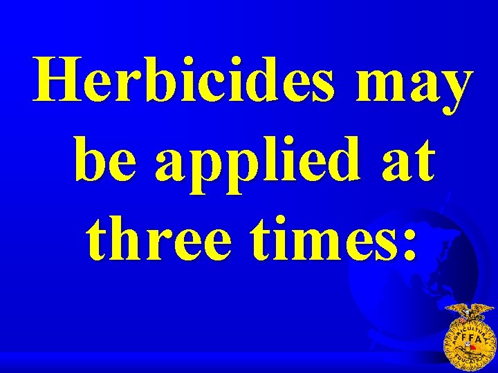 Herbicides may be applied at three times: 