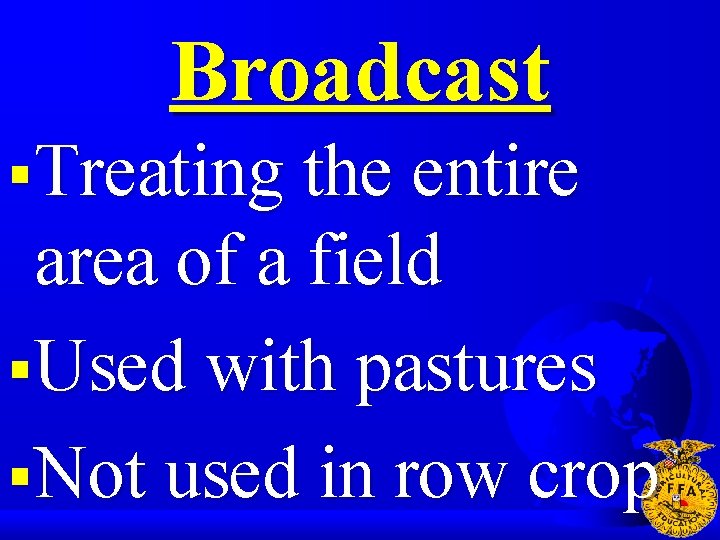 Broadcast §Treating the entire area of a field §Used with pastures §Not used in