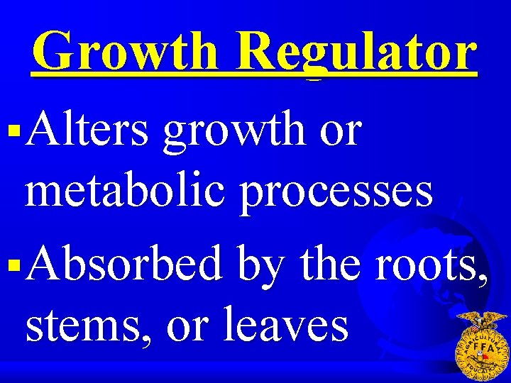 Growth Regulator § Alters growth or metabolic processes § Absorbed by the roots, stems,