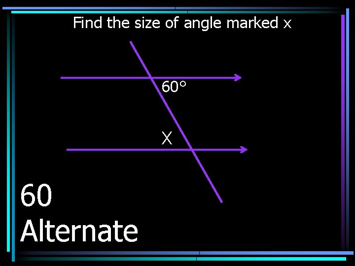 Find the size of angle marked x 60° X 60 Alternate 