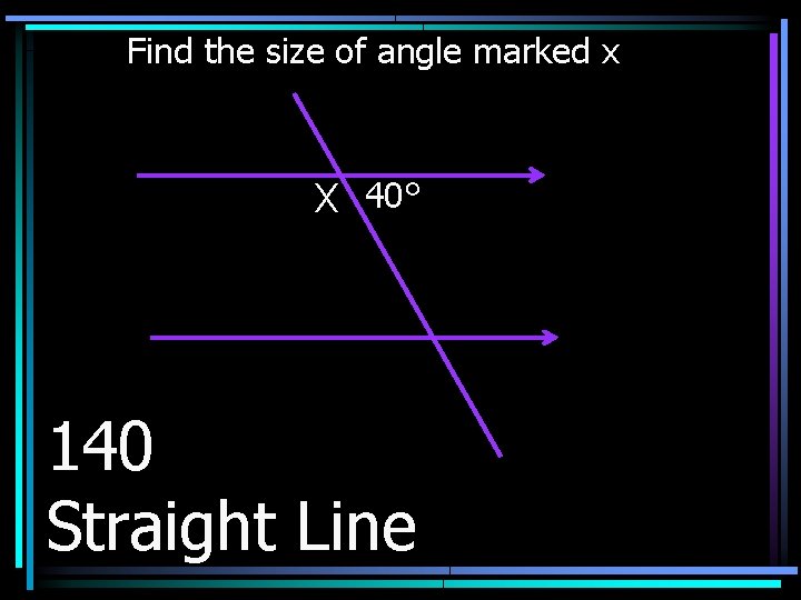 Find the size of angle marked x X 40° 140 Straight Line 