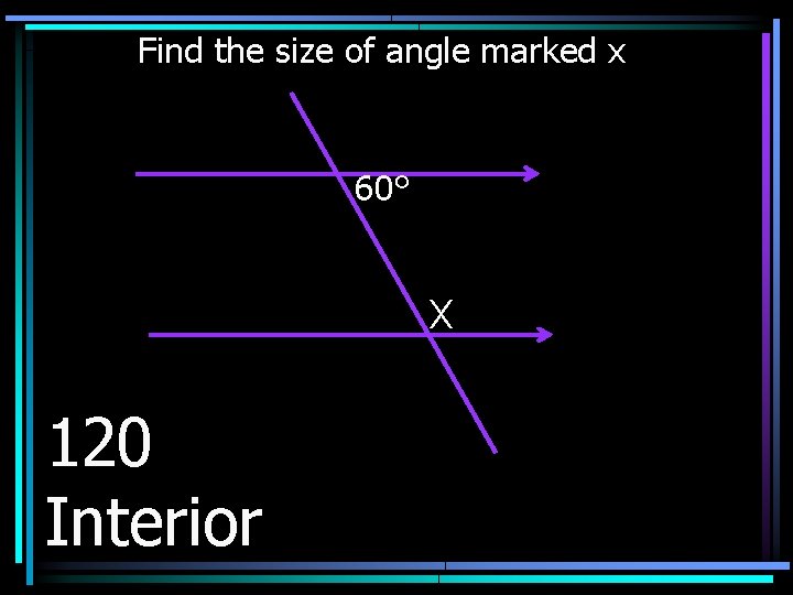 Find the size of angle marked x 60° X 120 Interior 