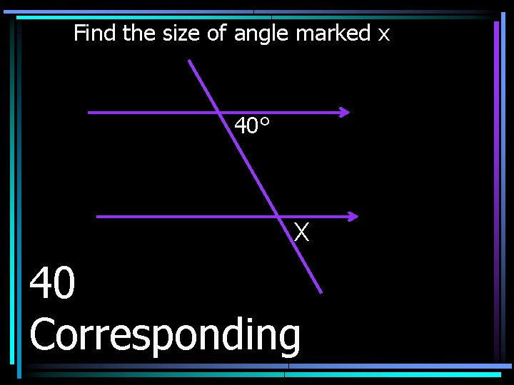 Find the size of angle marked x 40° X 40 Corresponding 