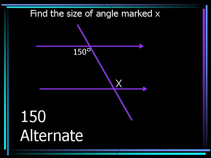 Find the size of angle marked x 150° X 150 Alternate 