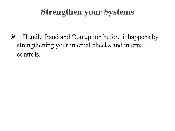 Strengthen your Systems Ø Handle fraud and Corruption before it happens by strengthening your