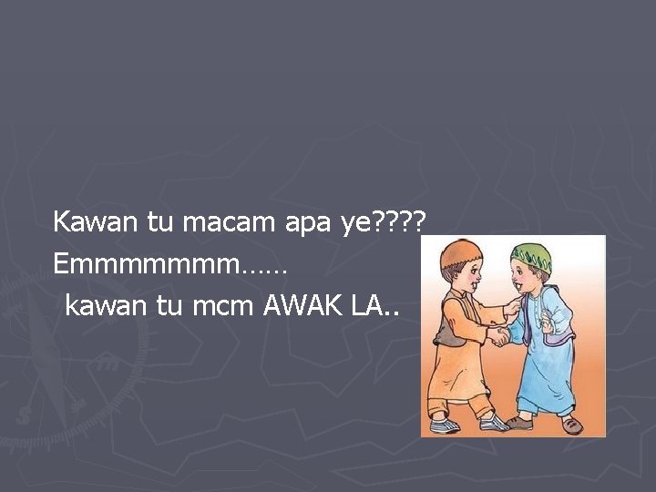 Kawan tu macam apa ye? ? Emmmmmmm…… kawan tu mcm AWAK LA. . Kawan tu macam apa ye? ? Emmmmmmm…… kawan tu mcm AWAK LA. .