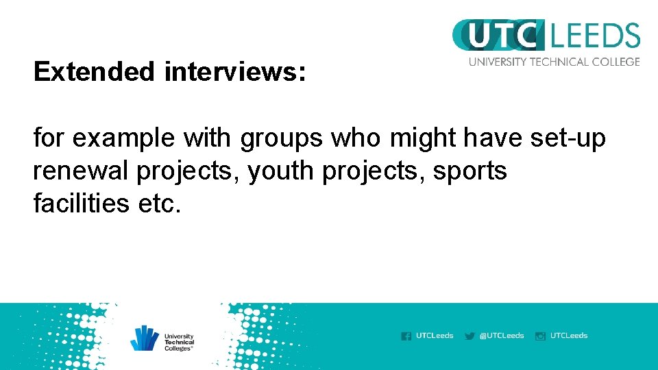 Extended interviews: for example with groups who might have set-up renewal projects, youth projects,