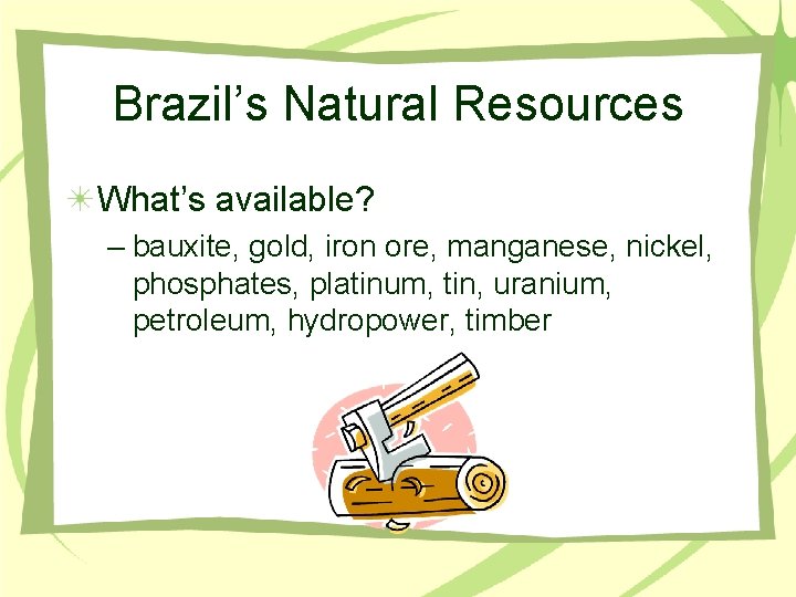 Brazil’s Natural Resources What’s available? – bauxite, gold, iron ore, manganese, nickel, phosphates, platinum,