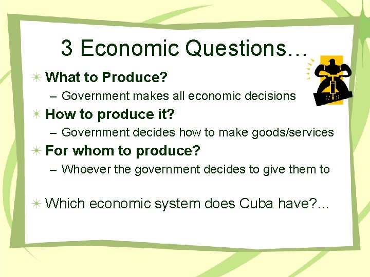 3 Economic Questions… What to Produce? – Government makes all economic decisions How to