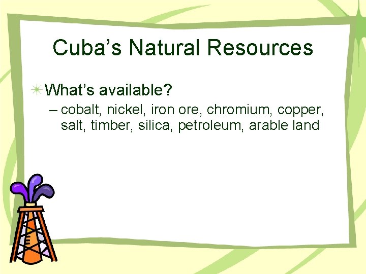 Cuba’s Natural Resources What’s available? – cobalt, nickel, iron ore, chromium, copper, salt, timber,