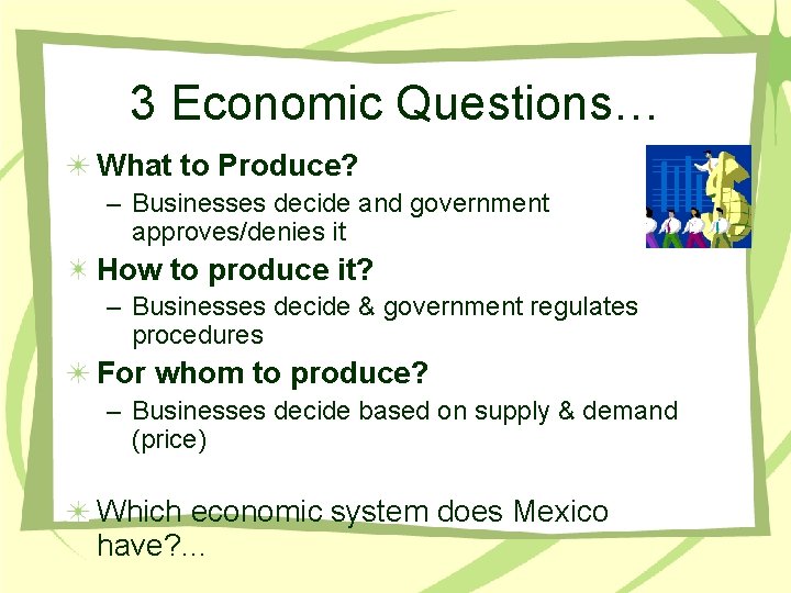 3 Economic Questions… What to Produce? – Businesses decide and government approves/denies it How