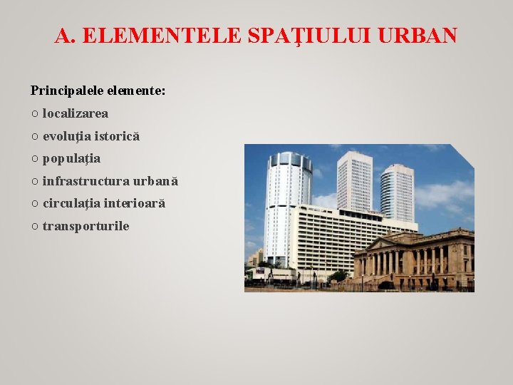 A. ELEMENTELE SPAŢIULUI URBAN Principalele elemente: ○ localizarea ○ evoluţia istorică ○ populaţia ○