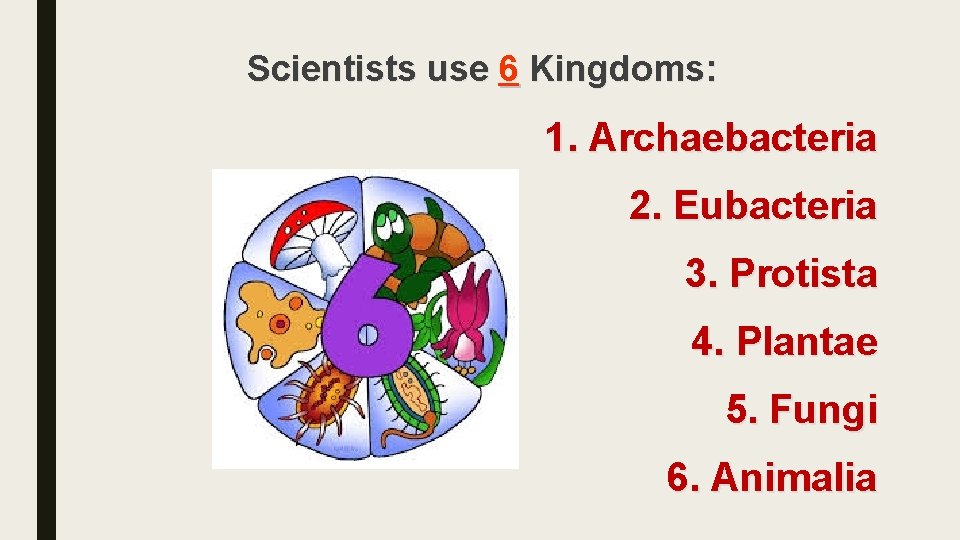 Scientists use 6 Kingdoms: 1. Archaebacteria 2. Eubacteria 3. Protista 4. Plantae 5. Fungi