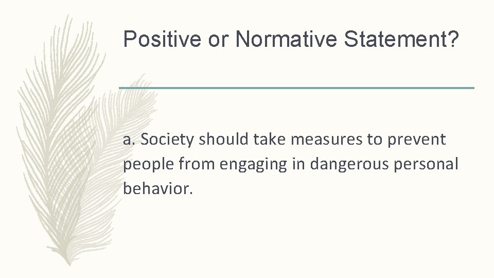 Positive or Normative Statement? a. Society should take measures to prevent people from engaging