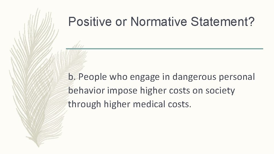 Positive or Normative Statement? b. People who engage in dangerous personal behavior impose higher