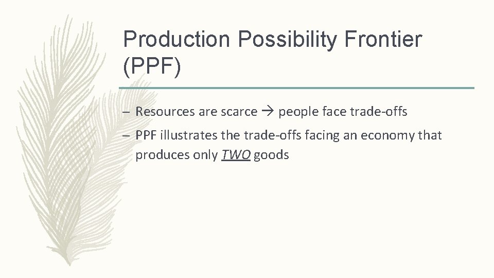 Production Possibility Frontier (PPF) – Resources are scarce people face trade-offs – PPF illustrates