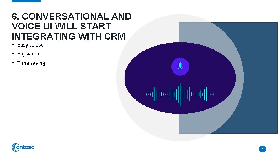 6. CONVERSATIONAL AND VOICE UI WILL START INTEGRATING WITH CRM • Easy to use