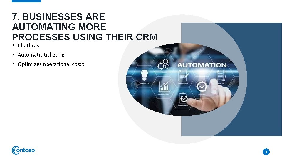 7. BUSINESSES ARE AUTOMATING MORE PROCESSES USING THEIR CRM • Chatbots • Automatic ticketing