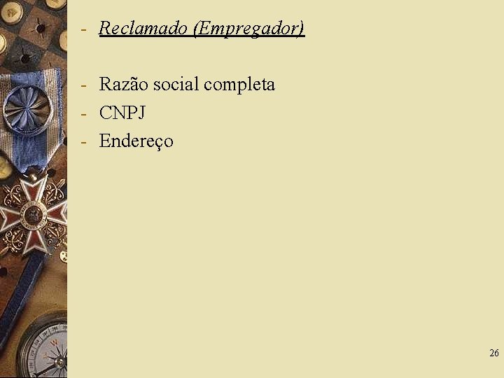 - Reclamado (Empregador) - Razão social completa - CNPJ - Endereço 26 