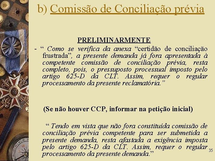 b) Comissão de Conciliação prévia PRELIMINARMENTE - “ Como se verifica da anexa “certidão