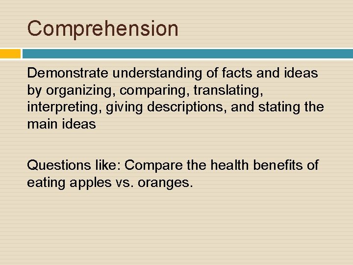 Comprehension Demonstrate understanding of facts and ideas by organizing, comparing, translating, interpreting, giving descriptions,