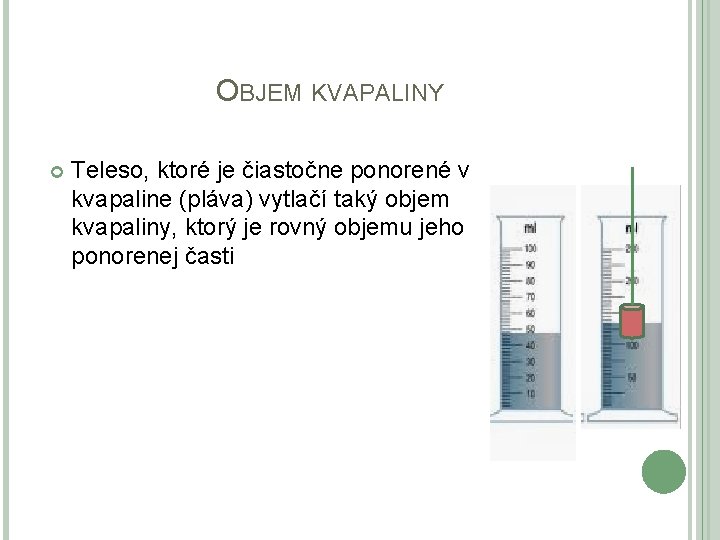 OBJEM KVAPALINY Teleso, ktoré je čiastočne ponorené v kvapaline (pláva) vytlačí taký objem kvapaliny, OBJEM KVAPALINY Teleso, ktoré je čiastočne ponorené v kvapaline (pláva) vytlačí taký objem kvapaliny,