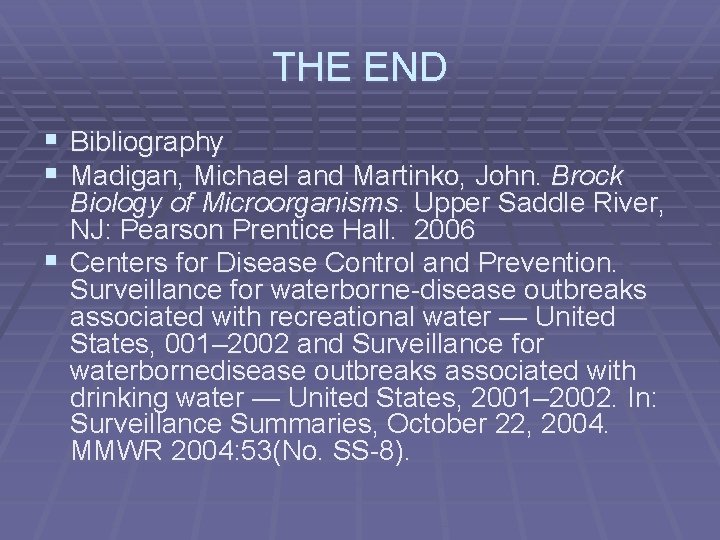 THE END § Bibliography § Madigan, Michael and Martinko, John. Brock Biology of Microorganisms.