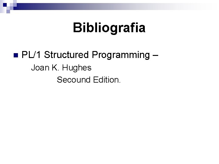 Bibliografia n PL/1 Structured Programming – Joan K. Hughes Secound Edition. 