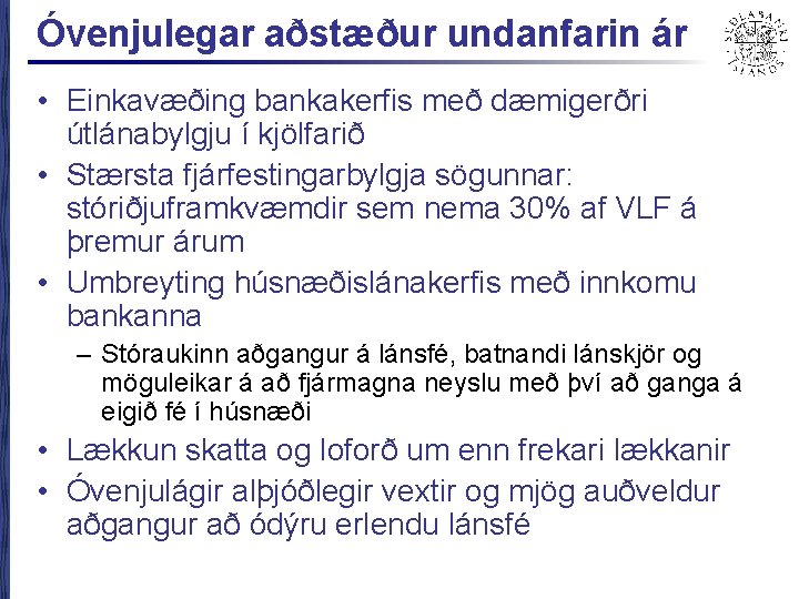 Óvenjulegar aðstæður undanfarin ár • Einkavæðing bankakerfis með dæmigerðri útlánabylgju í kjölfarið • Stærsta