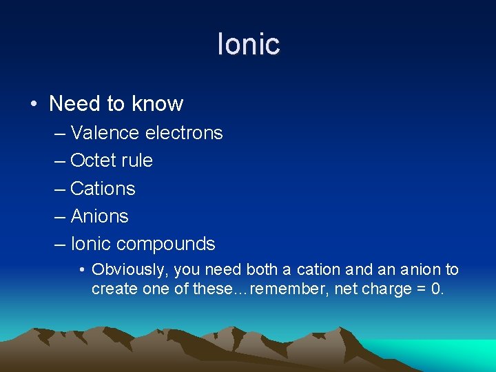 Ionic • Need to know – Valence electrons – Octet rule – Cations –