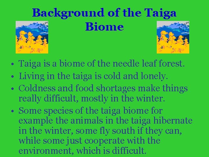 Background of the Taiga Biome • Taiga is a biome of the needle leaf