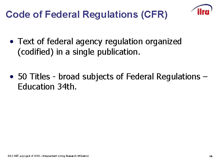 Code of Federal Regulations (CFR) • Text of federal agency regulation organized (codified) in