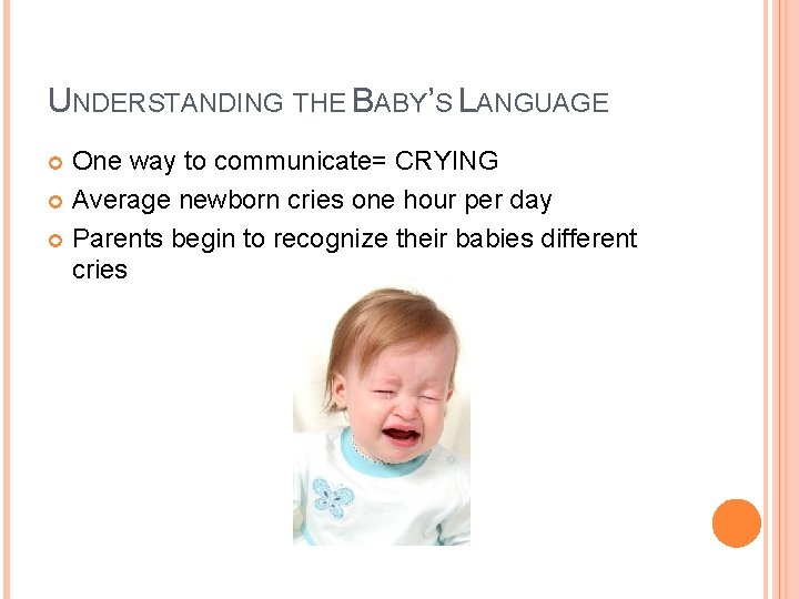 UNDERSTANDING THE BABY’S LANGUAGE One way to communicate= CRYING Average newborn cries one hour