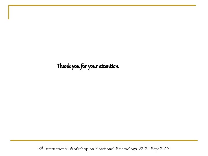 Thank you for your attention. 3 rd International Workshop on Rotational Seismology 22 -25