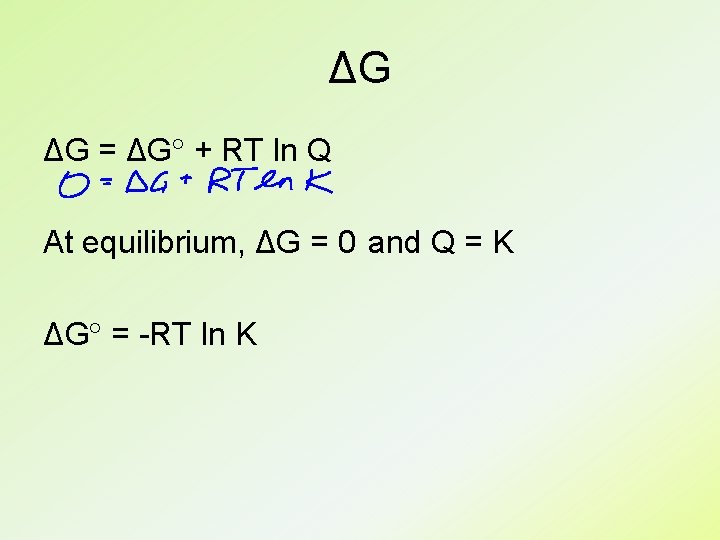ΔG ΔG = ΔG + RT ln Q At equilibrium, ΔG = 0 and