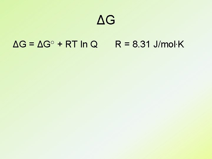 ΔG ΔG = ΔG + RT ln Q R = 8. 31 J/mol. K