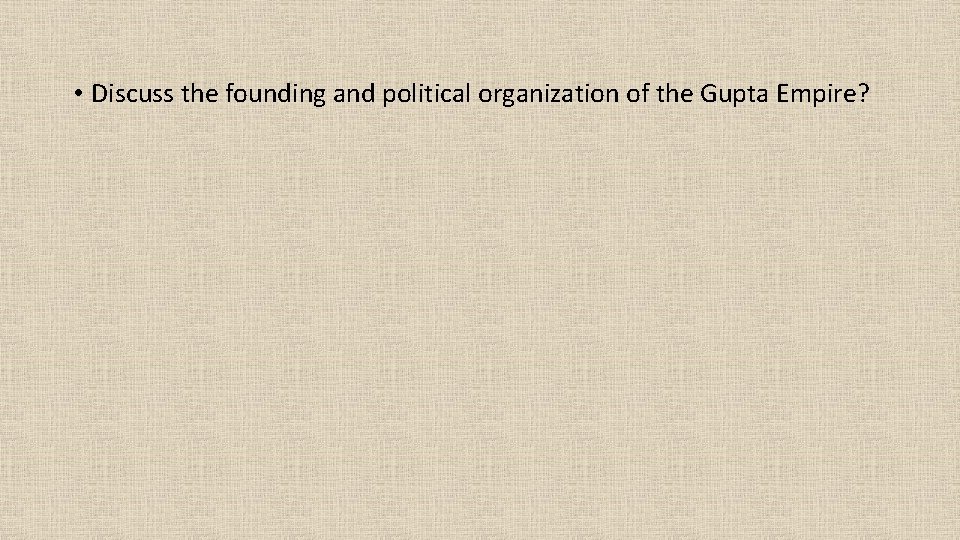  • Discuss the founding and political organization of the Gupta Empire? 