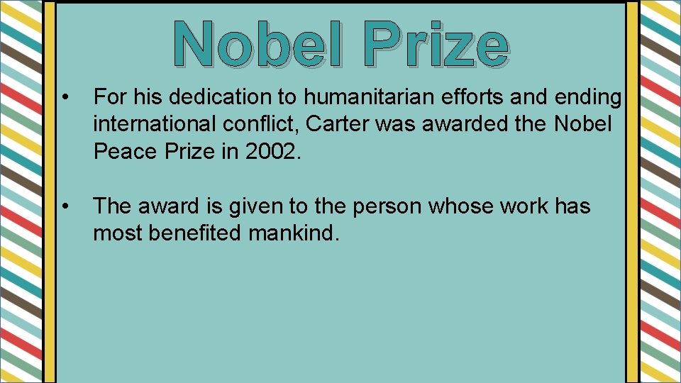 Nobel Prize • For his dedication to humanitarian efforts and ending international conflict, Carter