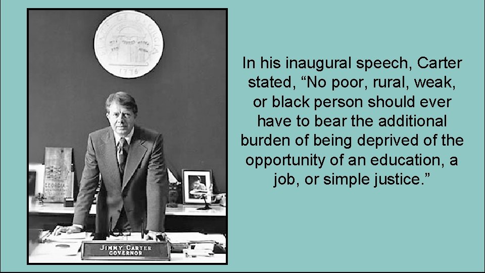 In his inaugural speech, Carter stated, “No poor, rural, weak, or black person should