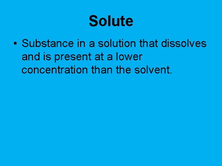 Solute • Substance in a solution that dissolves and is present at a lower