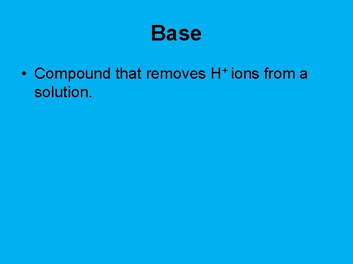 Base • Compound that removes H+ ions from a solution. 