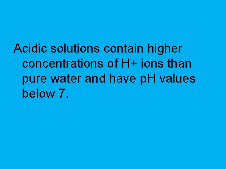 Acidic solutions contain higher concentrations of H+ ions than pure water and have p.