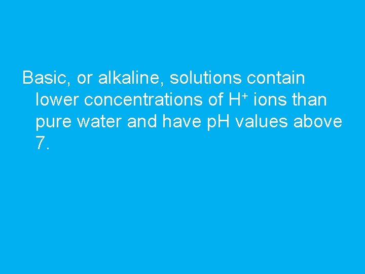 Basic, or alkaline, solutions contain lower concentrations of H+ ions than pure water and