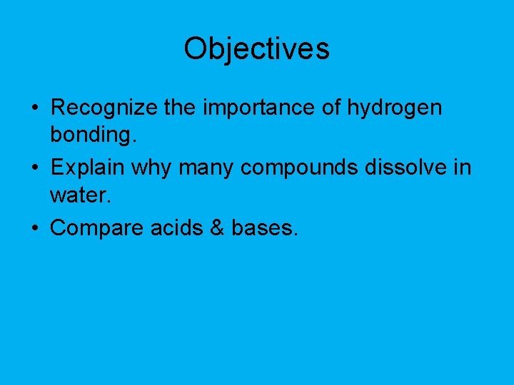 Objectives • Recognize the importance of hydrogen bonding. • Explain why many compounds dissolve